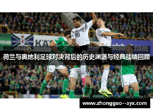 荷兰与奥地利足球对决背后的历史渊源与经典战绩回顾