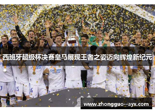 西班牙超级杯决赛皇马展现王者之姿迈向辉煌新纪元
