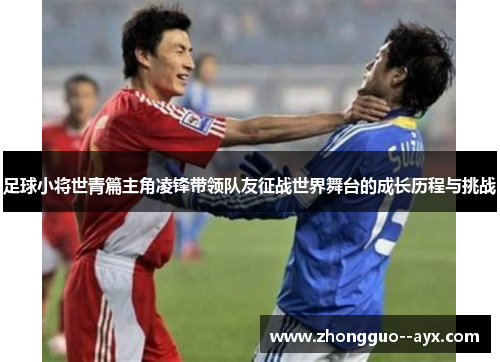 足球小将世青篇主角凌锋带领队友征战世界舞台的成长历程与挑战