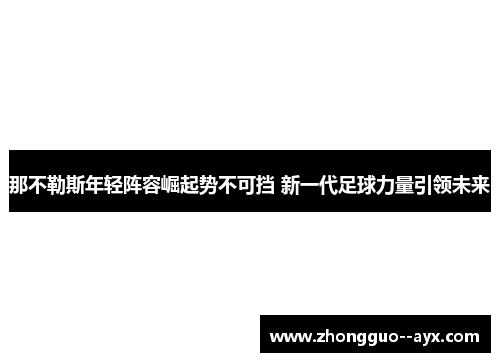 那不勒斯年轻阵容崛起势不可挡 新一代足球力量引领未来