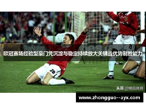 欧冠赛场经验型豪门凭沉淀与稳定持续放大关键战优势制胜能力