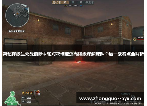 英超保级生死战前瞻末轮对决谁能逃离降级深渊球队命运一战看点全解析