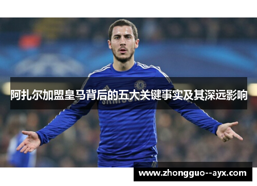 阿扎尔加盟皇马背后的五大关键事实及其深远影响 阿扎尔加盟皇马背后的五大关键事实及其深远影响