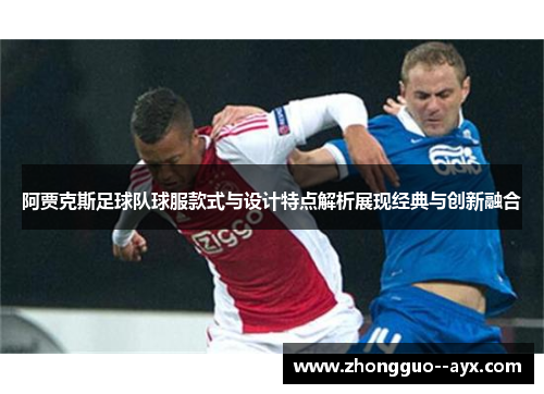 阿贾克斯足球队球服款式与设计特点解析展现经典与创新融合 阿贾克斯足球队球服款式与设计特点解析展现经典与创新融合