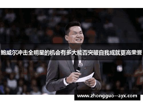 鲍威尔冲击全明星的机会有多大能否突破自我成就更高荣誉 鲍威尔冲击全明星的机会有多大能否突破自我成就更高荣誉