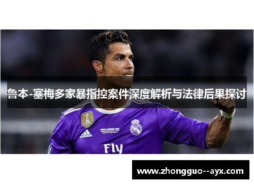 鲁本-塞梅多家暴指控案件深度解析与法律后果探讨