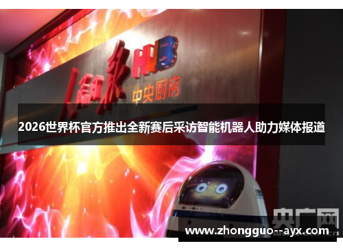 2026世界杯官方推出全新赛后采访智能机器人助力媒体报道