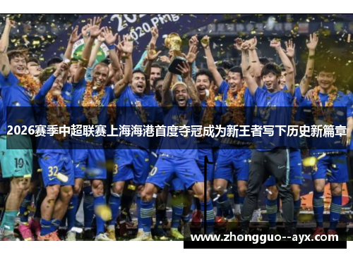 2026赛季中超联赛上海海港首度夺冠成为新王者写下历史新篇章 2026赛季中超联赛上海海港首度夺冠成为新王者写下历史新篇章
