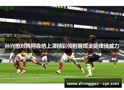 孙兴慜对阵阿森纳上演精彩传射展现全能锋线威力