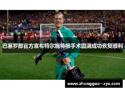 巴塞罗那官方宣布特尔施特根手术圆满成功恢复顺利