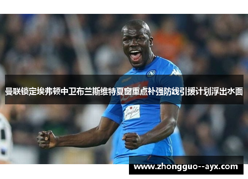 曼联锁定埃弗顿中卫布兰斯维特夏窗重点补强防线引援计划浮出水面 曼联锁定埃弗顿中卫布兰斯维特夏窗重点补强防线引援计划浮出水面