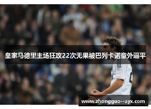 皇家马德里主场狂攻22次无果被巴列卡诺意外逼平