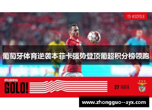 葡萄牙体育逆袭本菲卡强势登顶葡超积分榜领跑 葡萄牙体育逆袭本菲卡强势登顶葡超积分榜领跑