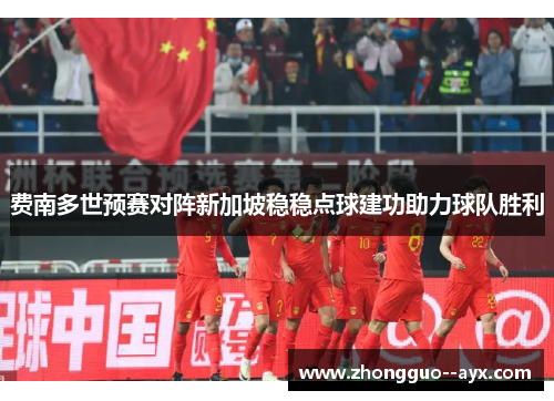 费南多世预赛对阵新加坡稳稳点球建功助力球队胜利 费南多世预赛对阵新加坡稳稳点球建功助力球队胜利