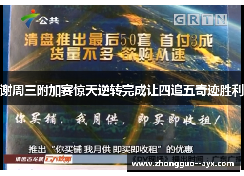 谢周三附加赛惊天逆转完成让四追五奇迹胜利 谢周三附加赛惊天逆转完成让四追五奇迹胜利