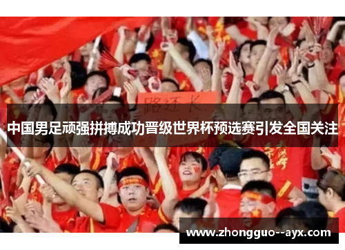 中国男足顽强拼搏成功晋级世界杯预选赛引发全国关注 中国男足顽强拼搏成功晋级世界杯预选赛引发全国关注