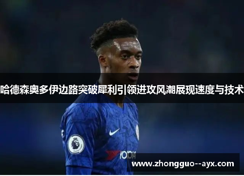 哈德森奥多伊边路突破犀利引领进攻风潮展现速度与技术 哈德森奥多伊边路突破犀利引领进攻风潮展现速度与技术