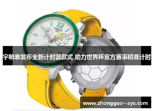宇舶表发布全新计时器款式 助力世界杯官方赛事精准计时