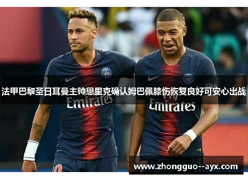 法甲巴黎圣日耳曼主帅恩里克确认姆巴佩膝伤恢复良好可安心出战
