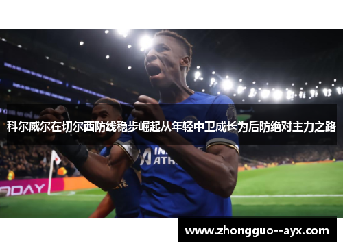 科尔威尔在切尔西防线稳步崛起从年轻中卫成长为后防绝对主力之路