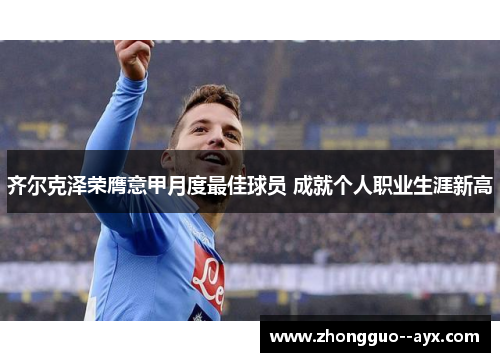齐尔克泽荣膺意甲月度最佳球员 成就个人职业生涯新高