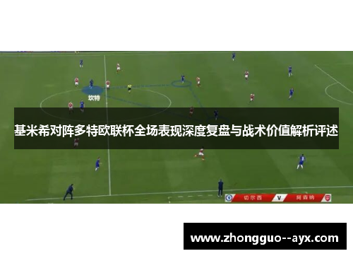 基米希对阵多特欧联杯全场表现深度复盘与战术价值解析评述
