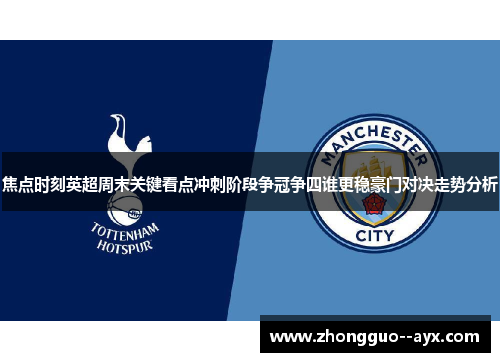 焦点时刻英超周末关键看点冲刺阶段争冠争四谁更稳豪门对决走势分析 焦点时刻英超周末关键看点冲刺阶段争冠争四谁更稳豪门对决走势分析
