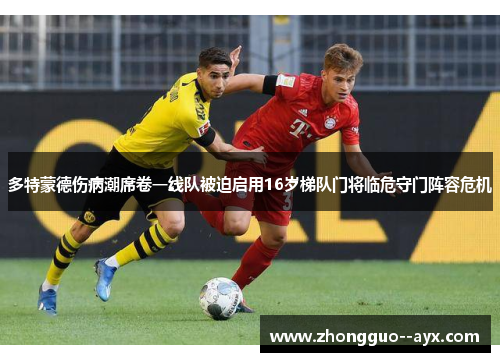 多特蒙德伤病潮席卷一线队被迫启用16岁梯队门将临危守门阵容危机 多特蒙德伤病潮席卷一线队被迫启用16岁梯队门将临危守门阵容危机
