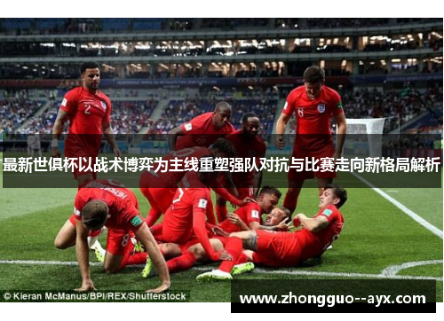 最新世俱杯以战术博弈为主线重塑强队对抗与比赛走向新格局解析 最新世俱杯以战术博弈为主线重塑强队对抗与比赛走向新格局解析