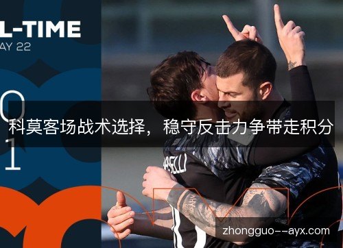 科莫客场战术选择,稳守反击力争带走积分 科莫客场战术选择,稳守反击力争带走积分