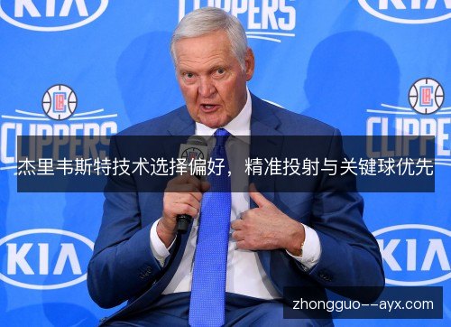 杰里韦斯特技术选择偏好,精准投射与关键球优先 杰里韦斯特技术选择偏好,精准投射与关键球优先